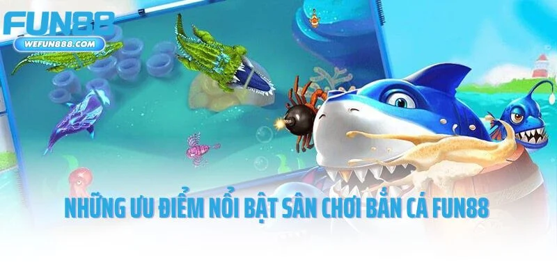 Những ưu điểm nổi bật sân chơi bắn cá Fun88 đem lại