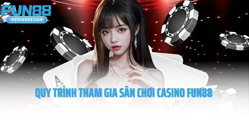 Quy trình tham gia sân chơi casino Fun88 nhanh chóng và hiệu quả