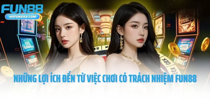 Những lợi ích đến từ việc chơi có trách nhiệm Fun88