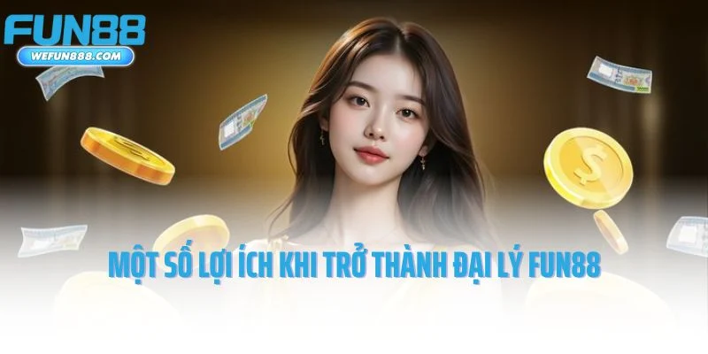 Một số lợi ích khi trở thành đại lý Fun88