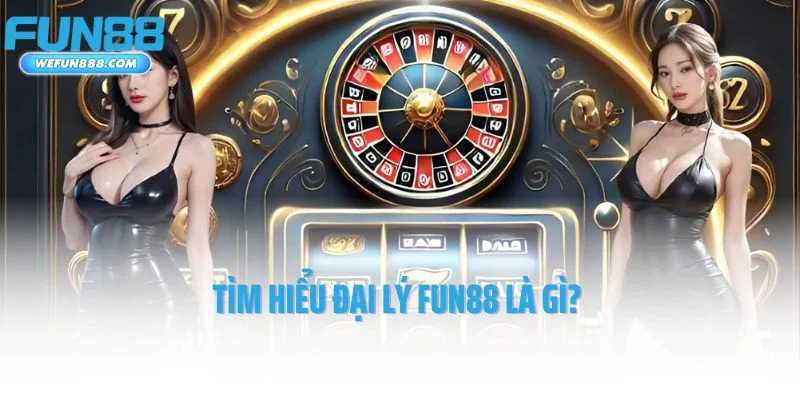 Tìm hiểu đại lý Fun88 là gì?