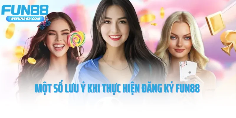 Một số lưu ý quan trọng khi thực hiện đăng ký Fun88