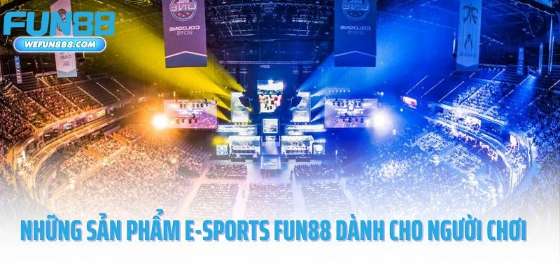 Những sản phẩm E-sports Fun88 dành cho người chơi
