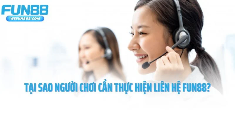 Tại sao người chơi cần thực hiện liên hệ Fun88?