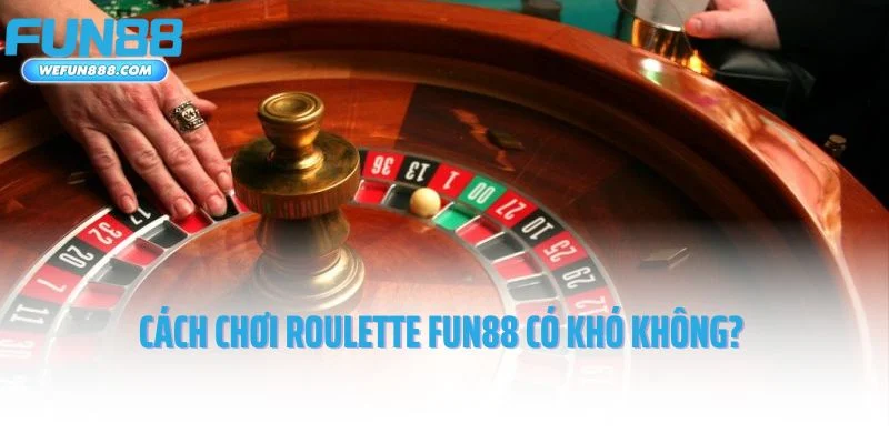 Cách chơi Roulette Fun88 có khó không?